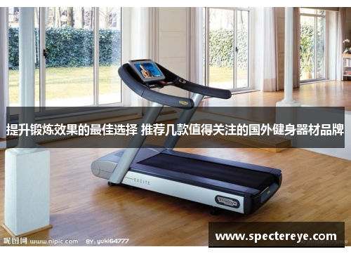 提升锻炼效果的最佳选择 推荐几款值得关注的国外健身器材品牌