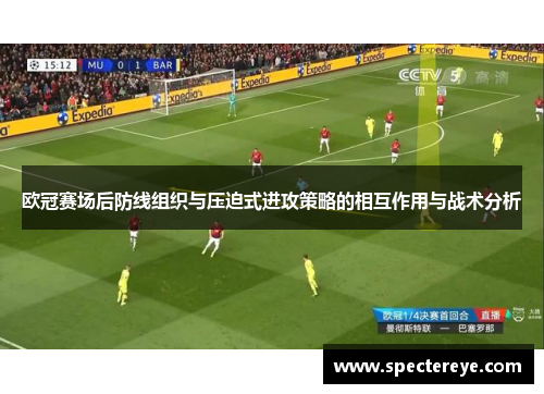 欧冠赛场后防线组织与压迫式进攻策略的相互作用与战术分析