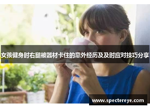 女孩健身时右腿被器材卡住的意外经历及及时应对技巧分享