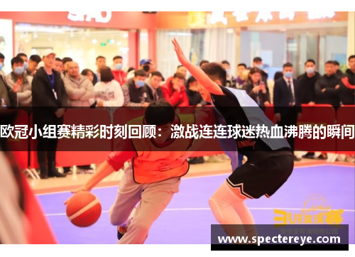 欧冠小组赛精彩时刻回顾：激战连连球迷热血沸腾的瞬间