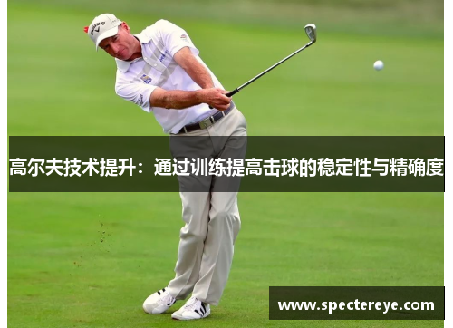 高尔夫技术提升：通过训练提高击球的稳定性与精确度